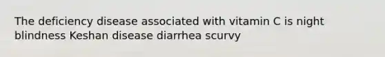 The deficiency disease associated with vitamin C is night blindness Keshan disease diarrhea scurvy