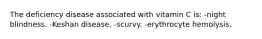 The deficiency disease associated with vitamin C is: -night blindness. -Keshan disease. -scurvy. -erythrocyte hemolysis.