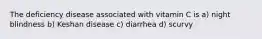 The deficiency disease associated with vitamin C is a) night blindness b) Keshan disease c) diarrhea d) scurvy