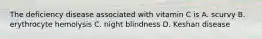 The deficiency disease associated with vitamin C is A. scurvy B. erythrocyte hemolysis C. night blindness D. Keshan disease