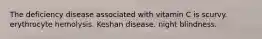 The deficiency disease associated with vitamin C is scurvy. erythrocyte hemolysis. Keshan disease. night blindness.