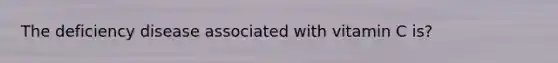 The deficiency disease associated with vitamin C is?