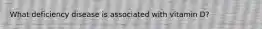 What deficiency disease is associated with vitamin D?