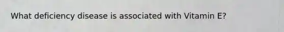 What deficiency disease is associated with Vitamin E?