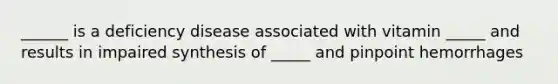 ______ is a deficiency disease associated with vitamin _____ and results in impaired synthesis of _____ and pinpoint hemorrhages