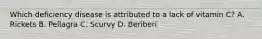 Which deficiency disease is attributed to a lack of vitamin C? A. Rickets B. Pellagra C. Scurvy D. Beriberi