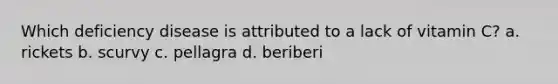 Which deficiency disease is attributed to a lack of vitamin C? a. rickets b. scurvy c. pellagra d. beriberi