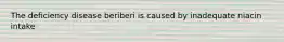 The deficiency disease beriberi is caused by inadequate niacin intake