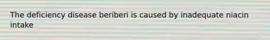 The deficiency disease beriberi is caused by inadequate niacin intake