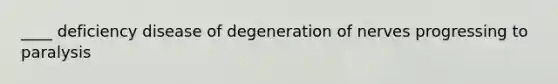 ____ deficiency disease of degeneration of nerves progressing to paralysis