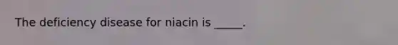 The deficiency disease for niacin is _____.