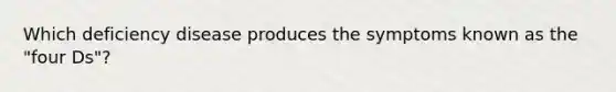 Which deficiency disease produces the symptoms known as the "four Ds"?