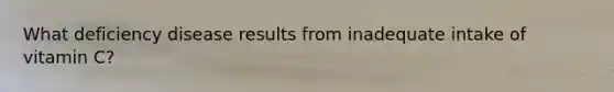 What deficiency disease results from inadequate intake of vitamin C?
