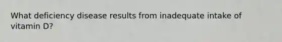 What deficiency disease results from inadequate intake of vitamin D?