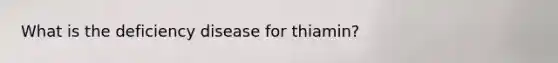 What is the deficiency disease for thiamin?