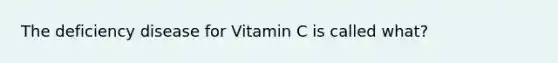 The deficiency disease for Vitamin C is called what?