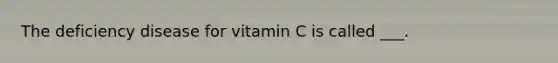 The deficiency disease for vitamin C is called ___.