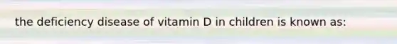 the deficiency disease of vitamin D in children is known as: