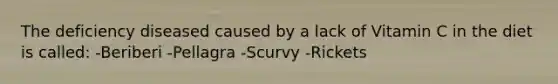 The deficiency diseased caused by a lack of Vitamin C in the diet is called: -Beriberi -Pellagra -Scurvy -Rickets