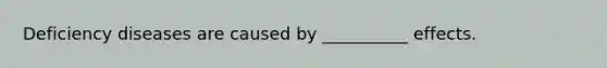 Deficiency diseases are caused by __________ effects.