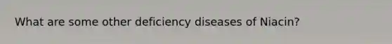 What are some other deficiency diseases of Niacin?