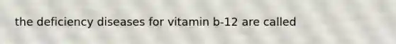 the deficiency diseases for vitamin b-12 are called