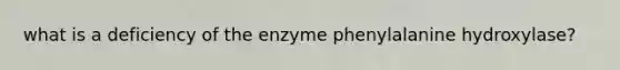 what is a deficiency of the enzyme phenylalanine hydroxylase?