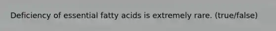 Deficiency of essential fatty acids is extremely rare. (true/false)