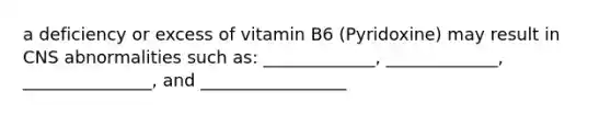 a deficiency or excess of vitamin B6 (Pyridoxine) may result in CNS abnormalities such as: _____________, _____________, _______________, and _________________