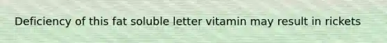 Deficiency of this fat soluble letter vitamin may result in rickets