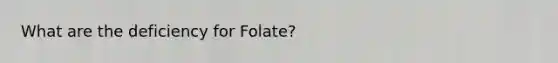 What are the deficiency for Folate?