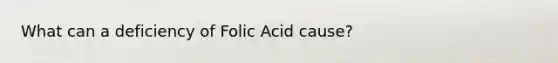 What can a deficiency of Folic Acid cause?