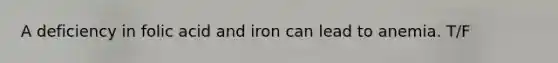 A deficiency in folic acid and iron can lead to anemia. T/F