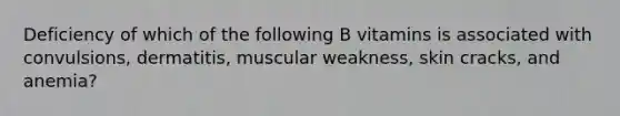 Deficiency of which of the following B vitamins is associated with convulsions, dermatitis, muscular weakness, skin cracks, and anemia?