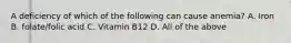 A deficiency of which of the following can cause anemia? A. Iron B. folate/folic acid C. Vitamin B12 D. All of the above