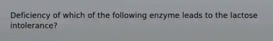 Deficiency of which of the following enzyme leads to the lactose intolerance?