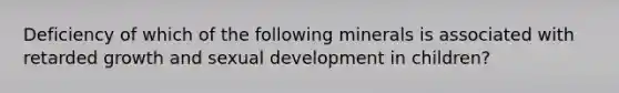 Deficiency of which of the following minerals is associated with retarded growth and sexual development in children?