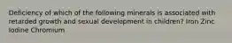 Deficiency of which of the following minerals is associated with retarded growth and sexual development in children? Iron Zinc Iodine Chromium