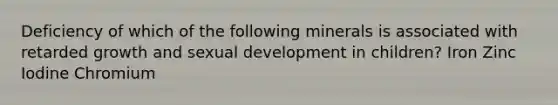 Deficiency of which of the following minerals is associated with retarded growth and sexual development in children? Iron Zinc Iodine Chromium