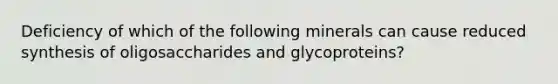 Deficiency of which of the following minerals can cause reduced synthesis of oligosaccharides and glycoproteins?