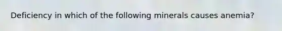 Deficiency in which of the following minerals causes anemia?