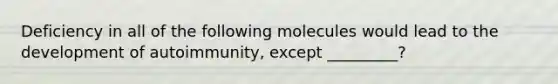 Deficiency in all of the following molecules would lead to the development of autoimmunity, except _________?