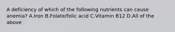 A deficiency of which of the following nutrients can cause anemia? A.Iron B.Folate/folic acid C.Vitamin B12 D.All of the above