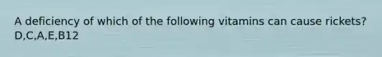 A deficiency of which of the following vitamins can cause rickets? D,C,A,E,B12