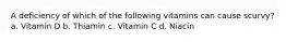 A deficiency of which of the following vitamins can cause scurvy? a. Vitamin D b. Thiamin c. Vitamin C d. Niacin