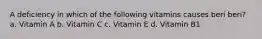 A deficiency in which of the following vitamins causes beri beri? a. Vitamin A b. Vitamin C c. Vitamin E d. Vitamin B1