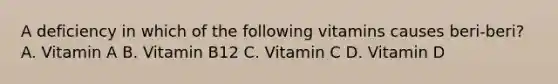 A deficiency in which of the following vitamins causes beri-beri? A. Vitamin A B. Vitamin B12 C. Vitamin C D. Vitamin D