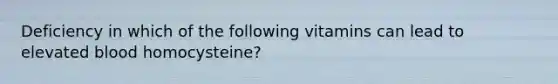 Deficiency in which of the following vitamins can lead to elevated blood homocysteine?