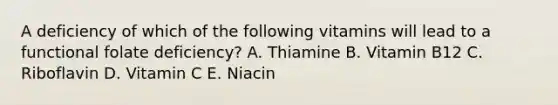 A deficiency of which of the following vitamins will lead to a functional folate deficiency? A. Thiamine B. Vitamin B12 C. Riboflavin D. Vitamin C E. Niacin