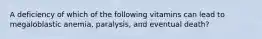 A deficiency of which of the following vitamins can lead to megaloblastic anemia, paralysis, and eventual death?